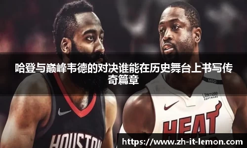 哈登与巅峰韦德的对决谁能在历史舞台上书写传奇篇章