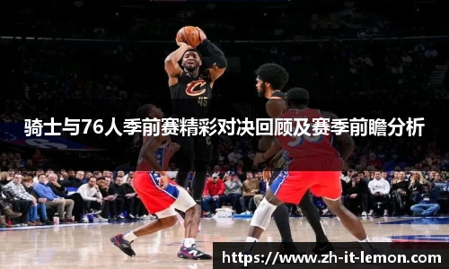 骑士与76人季前赛精彩对决回顾及赛季前瞻分析