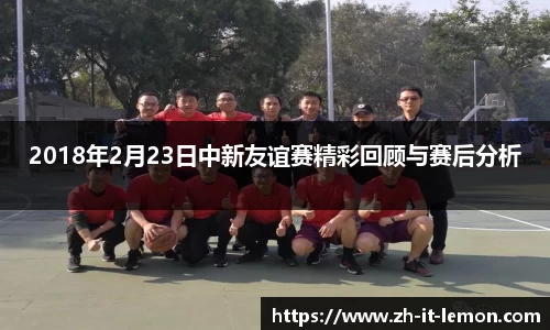 2018年2月23日中新友谊赛精彩回顾与赛后分析