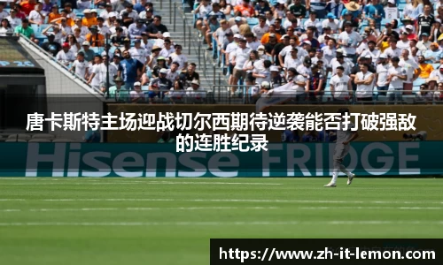 唐卡斯特主场迎战切尔西期待逆袭能否打破强敌的连胜纪录