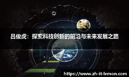 吕俊虎:探索科技创新的前沿与未来发展之路