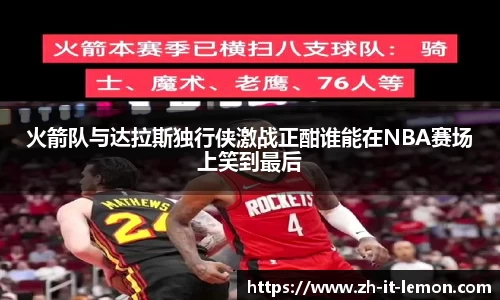 火箭队与达拉斯独行侠激战正酣谁能在NBA赛场上笑到最后