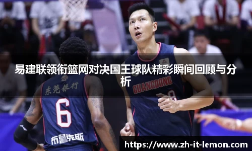 易建联领衔篮网对决国王球队精彩瞬间回顾与分析