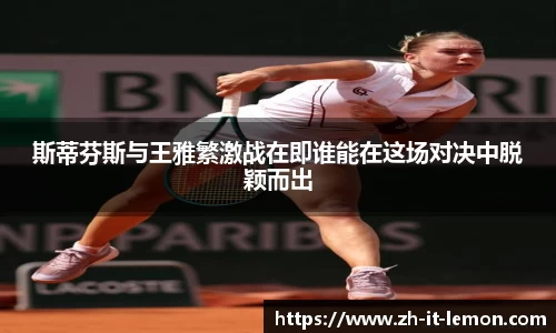 斯蒂芬斯与王雅繁激战在即谁能在这场对决中脱颖而出