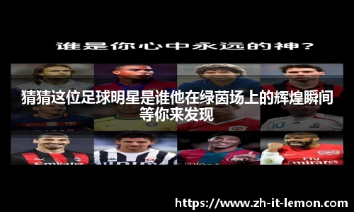 猜猜这位足球明星是谁他在绿茵场上的辉煌瞬间等你来发现