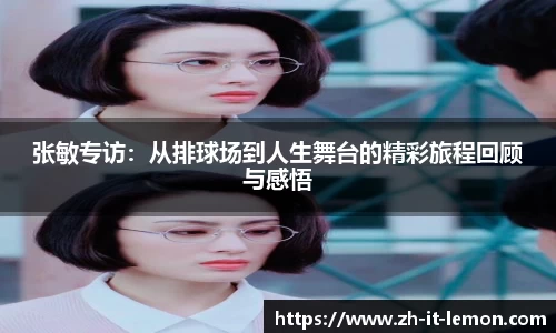 张敏专访:从排球场到人生舞台的精彩旅程回顾与感悟