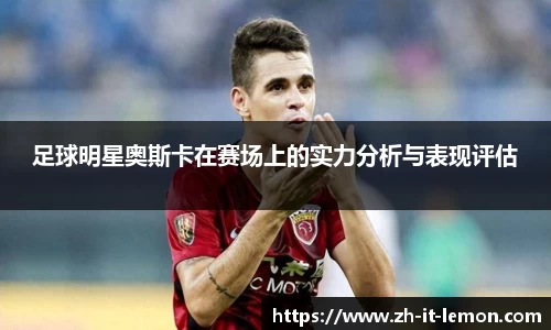 足球明星奥斯卡在赛场上的实力分析与表现评估