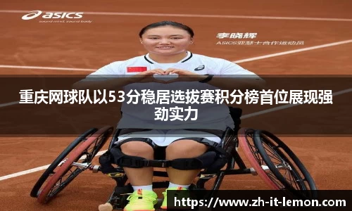 重庆网球队以53分稳居选拔赛积分榜首位展现强劲实力