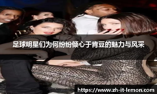 足球明星们为何纷纷倾心于肯豆的魅力与风采