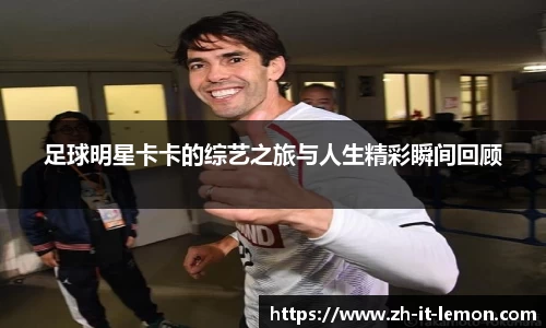 足球明星卡卡的综艺之旅与人生精彩瞬间回顾