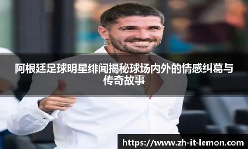 阿根廷足球明星绯闻揭秘球场内外的情感纠葛与传奇故事